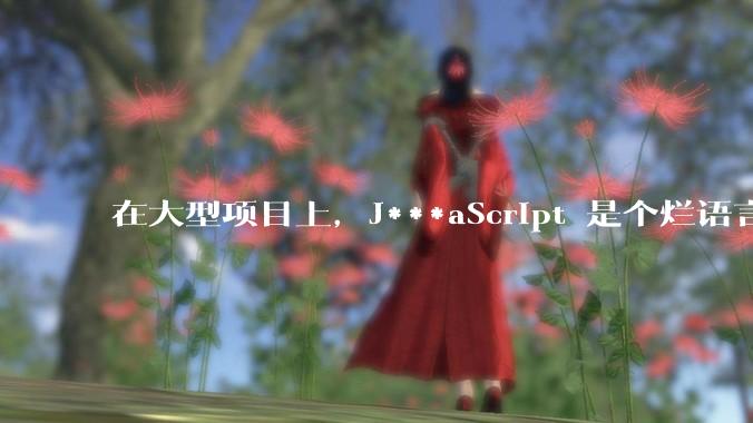 在大型项目上，J***aScript 是个烂语言吗？