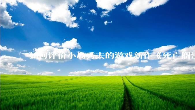 如何评价小岛秀夫的游戏新作《死亡搁浅2：冥滩之上》？