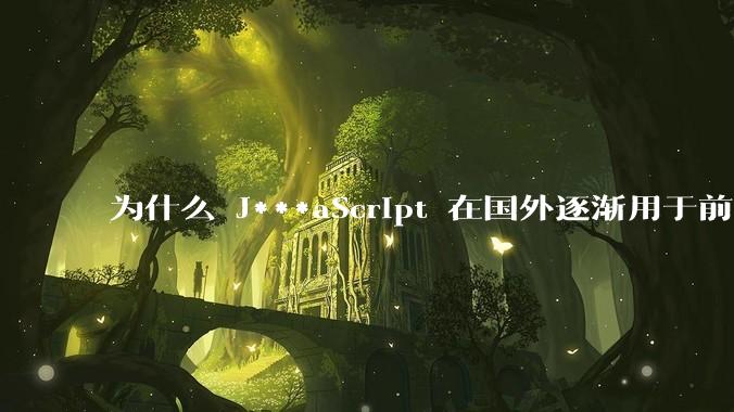 为什么 J***aScript 在国外逐渐用于前端+后端开发，而国内还是只用它做前端？