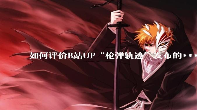 如何评价B站UP“枪弹轨迹”发布的***《谈恋爱，被捞150000元》?