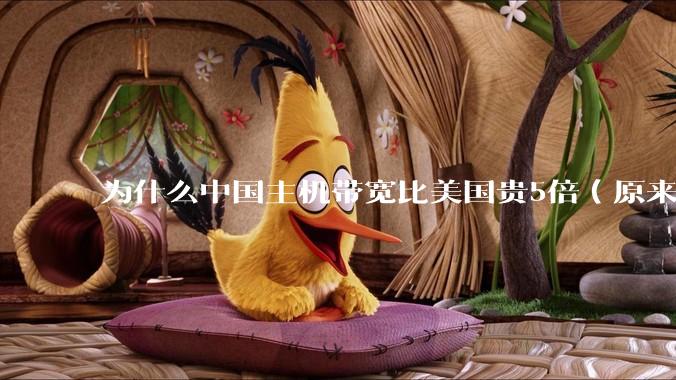 为什么中国主机带宽比美国贵5倍（原来错误的10000倍），比如阿里云？