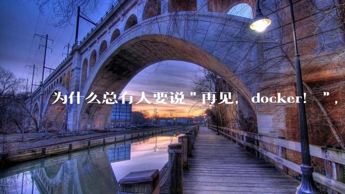 为什么总有人要说"再见，docker！"，那玩nas的为什么还离不开docker，比如绿联，飞牛？