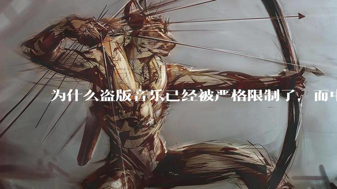 为什么盗版音乐已经被严格限制了，而中国音乐却还是没有发展起来？