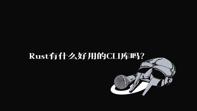 Rust有什么好用的CLI库吗？