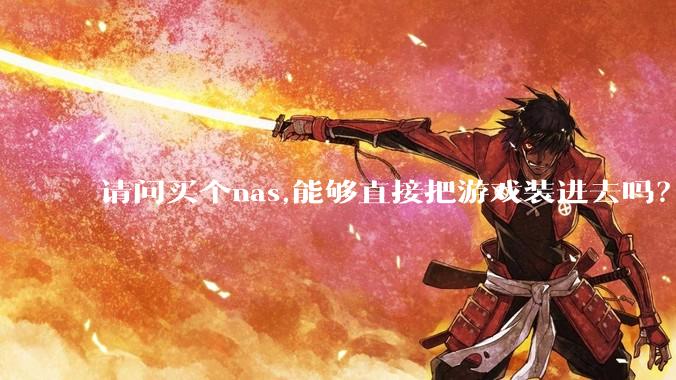 请问买个nas,能够直接把游戏装进去吗？