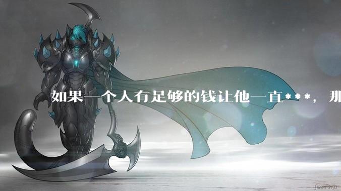 如果一个人有足够的钱让他一直***，那毒品对他的身体还有害吗？