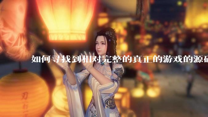如何寻找到相对完整的真正的游戏的源码用来学习？
