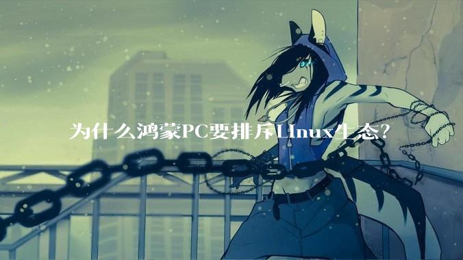 为什么鸿蒙PC要排斥Linux生态？