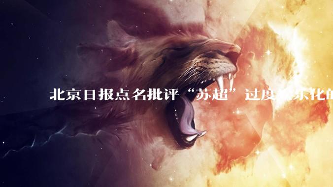 北京日报点名批评“苏超”过度娱乐化的动机是什么？